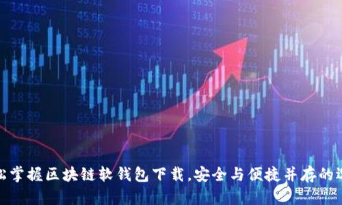 轻松掌握区块链软钱包下载,安全与便捷并存的选择