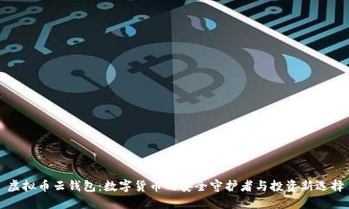 虚拟币云钱包:数字货币的安全守护者与投资新选择
