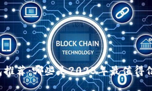 区块链钱包推荐:哪些是2023年最值得信赖的选择?