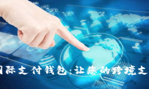 探索UPay国际支付钱包:让您的跨境支付无缝衔接