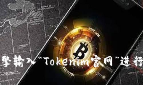 抱歉，我无法提供实时的数据或信息。如果您想找到Tokenim的官方网站，建议您通过搜索引擎输入“Tokenim官网”进行查找，通常是最有效的方法。同时，请确保您访问的是官方渠道，以避免任何潜在的诈骗网站。