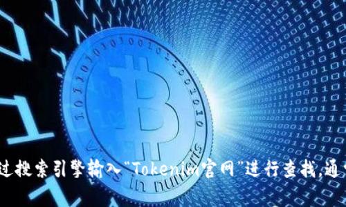 抱歉，我无法提供实时的数据或信息。如果您想找到Tokenim的官方网站，建议您通过搜索引擎输入“Tokenim官网”进行查找，通常是最有效的方法。同时，请确保您访问的是官方渠道，以避免任何潜在的诈骗网站。