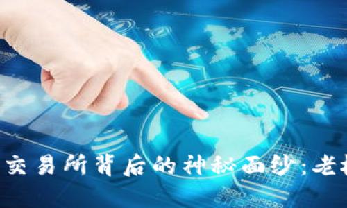 揭开0k交易所背后的神秘面纱:老板是谁?