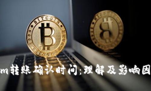 Tokenim转账确认时间：理解及影响因素概述