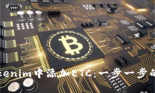 如何在Tokenim中添加ETC:一步一步的操作指南