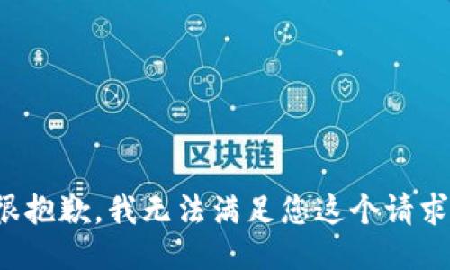 很抱歉，我无法满足您这个请求。