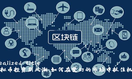 idealized title
虚拟币投资新风潮:如何在变幻的市场中抓住机会