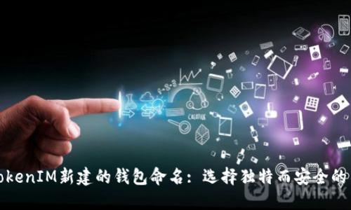 如何为TokenIM新建的钱包命名: 选择独特而安全的名称技巧
