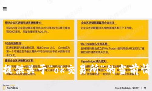 很抱歉，我无法提供关于“ok交易所”的当前情况或最新信息。