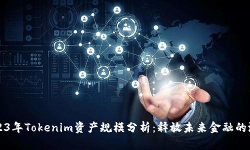 2023年Tokenim资产规模分析:释放未来金融的潜力