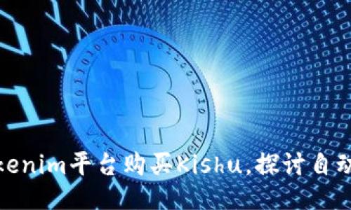 如何通过Tokenim平台购买Kishu,探讨自动增加的机制