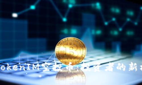 深入了解TokenIM空投币:投资者的新机会与潜力