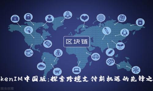 TokenIM中国版：探索跨境支付新机遇的先锋之路