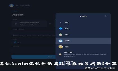 很抱歉，您提供的信息似乎不清楚。请问您是否在询问有关tokenim记忆匙的有效性或相关问题？如果可以，请提供更多具体细节，我将竭尽所能为您提供帮助。