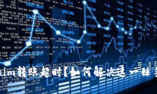 Tokenim转账超时?如何解决这一棘手问题