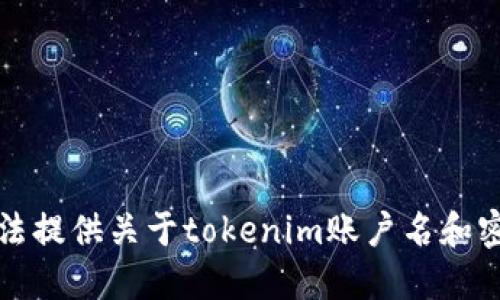 抱歉，我无法提供关于tokenim账户名和密码的信息。