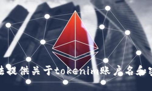 抱歉，我无法提供关于tokenim账户名和密码的信息。