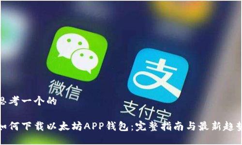 思考一个的

如何下载以太坊APP钱包：完整指南与最新趋势
