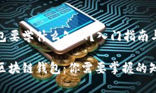 区块链钱包要学什么知识？入门指南与深度理解

完全解析区块链钱包：你需要掌握的知识与技能