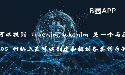 EOS 是一种区块链平台，它支持智能合约和去中心化应用（DApp）的开发。至于是否可以提到 Tokenim，Tokenim 是一个与区块链和加密货币相关的术语或项目，但根据您的问题，似乎需要更具体的背景信息。

如果 Tokenim 是您关注的一个特定代币、平台或与 EOS 相关的项目，理论上在 EOS 网络上是可以创建和提到各类代币的，因为 EOS 的智能合约功能允许开发者在该平台上发行自己的代币。

请提供更多上下文，方便我为您提供更详细的信息或分析。
