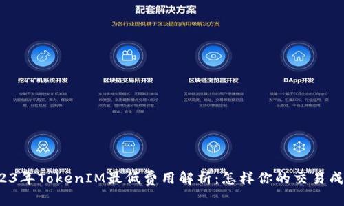2023年TokenIM最低费用解析:怎样你的交易成本?