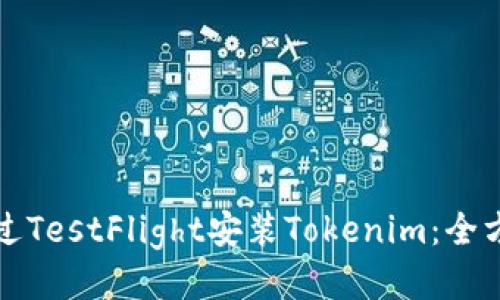如何通过TestFlight安装Tokenim:全方位指南