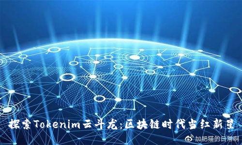 探索Tokenim云斗龙:区块链时代当红新星