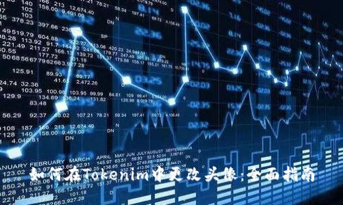 如何在Tokenim中更改头像:全面指南