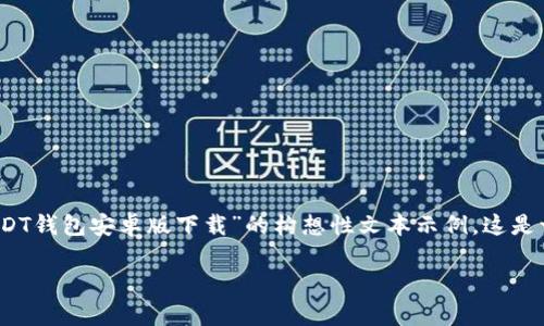 由于我无法提供实时内容或下载链接，以下是一个关于“USDT钱包安卓版下载”的构想性文本示例。这是一个描述和讨论相关主题的示例，而不是实际的下载信息。 

如何顺利下载USDT钱包安卓版：最全指南
