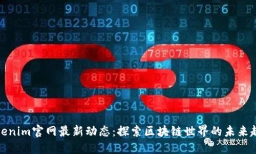 Tokenim官网最新动态：探索区块链世界的未来趋势