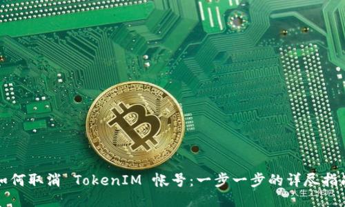如何取消 TokenIM 帐号：一步一步的详尽指南