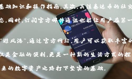   泰达币官网及其背后的区块链世界 / 

 guanjianci 泰达币, 区块链, 稳定币, 加密货币, 数字资产 /guanjianci 

引言：走进悠久的加密货币旅程
在现代金融的浪潮中，加密货币以其特有的魅力迅速崛起。作为这一领域的重要组成部分，稳定币正逐步获得广泛关注。在众多稳定币中，泰达币（Tether）无疑是最具影响力的代表之一。它以美元等法币的挂钩机制，有效降低了投机风险，提供了一个相对稳定的数字资产选择。本文将深入探讨泰达币的官方网站、发行机制、市场应用及未来展望。

泰达币官网：信息的桥梁
泰达币的官网是获取关于该项目最新动态和信息的主要渠道。用户可以通过官网了解泰达币的运行机制、价值稳定的原理以及与其他加密货币的关系。官网不仅提供了详细的白皮书，还涉及了该币种的技术架构、审计结果及法律声明等重要信息。这些内容帮助用户建立对泰达币的全面认知，增强信任感。

此外，企业还定期更新市场趋势、行业新闻等内容，让用户随时掌握加密市场的风云变化。这样的信息透明性是泰达币能够保持其市场地位的重要原因之一。在官网上，可以发现泰达币与众多领域的结合，例如电商支付、金融服务、甚至慈善事业，这些都展示了其广泛的应用潜力。

泰达币的发行机制：稳定的背后
泰达币的稳定性，得益于其发行机制。每发行一枚泰达币，原本就需有1美元的储备金，这一机制确保了代币的价值相对稳定。这种1:1的挂钩设计，让泰达币在面对价格波动时，能保持相对稳定的价位，吸引了大量希望规避市场波动的投资者。

然而，随之而来的是一个重要问题，那就是如何保证这1美元的真实存在。为此，泰达公司每年都会接受第三方审计，以确保其储备金的真实性。这种透明度是泰达币得以维护投资者信任的重要因素。通过官网，用户能及时查看审计报告，确保其投资资产的安全性。

市场应用：多元化的现金流
由于泰达币的稳定性，它在加密货币市场中扮演了“数字现金”的角色。越来越多的交易所接受泰达币作为交易对，用户可以用其进行快速、便捷地交易，而无需陷入法币交易所带来的复杂手续和时间延迟。此外，泰达币还被广泛应用于去中心化金融（DeFi）领域，成为流动性提供的重要工具。

许多项目选择使用泰达币作为保证金，用户通过借贷、流动性挖矿等方式使其获得收益。而相较于其他波动较大的加密资产，泰达币的相对稳定性更能让用户安心。在这种情况下，泰达币就如同一把“身份通行证”，让用户在复杂的金融场景中，能够保持一种稳定性和可预测性。

未来展望：机遇与挑战
尽管泰达币的现状依然强劲，但在未来的发展方向上仍面临诸多挑战。首先，随着全球监管政策的逐渐明朗，泰达币的合规性问题亟待解决。各国对加密货币的监管政策不同，这让泰达币的全球推广面临着法律风险。

其次，市场竞争的加剧也使得泰达币的市场份额受到威胁。其他竞争性稳定币如USDC、BUSD等开始崭露头角，它们同样具备相应的优势，这让泰达币的市场领导地位遭到挑战。因此，泰达公司需要不断创新并其产品，以适应市场的变化。

如何在官网上获取更多信息
想要深入了解泰达币及其官方网站的信息，用户可以采取以下几种方式。首先，访问官网时，仔细阅读白皮书和常见问题解答。这些内容将为用户提供基础知识和操作指南。其次，关注泰达币的社交媒体平台，如Twitter和Telegram，这些地方会发布最新的公告和社区活动。

此外，参与线上社区论坛也是获取信息的一个好方法。在这些平台上，用户可以与其他投资者交流心得，分享看法，甚至了解到一些不为人知的市场动态。同时，订阅官方邮件通讯也能让用户在第一时间掌握泰达币的最新发展和动态。

结语：加密币世界的未来无限可能
在光速发展的加密货币市场中，泰达币作为一个稳定币，其存在不仅仅是为了提供一种相对稳定的交易工具，更是在为不断变动的经济环境提供一片“避风港”。通过官方网站，用户可以获取丰富的信息资源，从而做出更为明智的决策。

未来，随着技术的不断进步和市场的成熟，泰达币有潜力拓展更多的应用场景，助力全球经济的数字化转型。在波澜壮阔的加密时代，泰达币带来的不仅是金融的便利，更是一种新的生活方式的探索。无论你是投资者还是普通用户，理解和掌握泰达币的相关知识，将会使你在这场数字资产的浪潮中立于不败之地。

在这个瞬息万变的时代，唯有不断学习、适应变化，才能把握住真正的机会。希望通过本篇文章，读者可以对泰达币及其官网有一个更全面的理解，为未来的数字资产之路打下坚实的基础。
