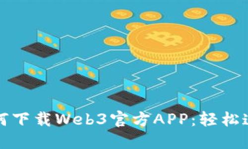 一步步教你如何下载Web3官方APP：轻松连接区块链世界