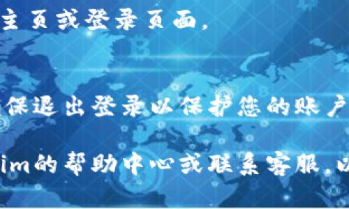 在Tokenim平台上退出登录的步骤相对简单，但可能因平台界面更新而略有不同。以下是退出登录的一般步骤指南：

步骤一：找到账户设置
打开Tokenim官网或应用程序后，首先需要找到您账户的设置选项。通常，这个选项可以在页面的右上角找到，可能以您的用户名或头像的形式出现。

步骤二：进入账户管理
点击您的用户名或头像后，会弹出一个下拉菜单。在菜单中，查找“账户设置”或“账户管理”的选项。点击进入。

步骤三：选择退出登录
在账户管理页面中，通常会有一个“退出登录”或“注销”的选项。点击这个选项，系统会提示您确认是否退出登录。

步骤四：确认退出
点击确认后，您将被成功退出登录。这时，您将返回到Tokenim的主页或登录页面。

注意事项
如果您在公共设备或不安全的网络环境中使用Tokenim，务必确保退出登录以保护您的账户安全。此外，定期更换密码也是增强账户安全性的一种良好习惯。

如果您在按照这些步骤操作后仍然无法退出登录，请查看Tokenim的帮助中心或联系客服，以获取更详细的指导和支持。