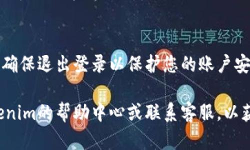 在Tokenim平台上退出登录的步骤相对简单，但可能因平台界面更新而略有不同。以下是退出登录的一般步骤指南：

步骤一：找到账户设置
打开Tokenim官网或应用程序后，首先需要找到您账户的设置选项。通常，这个选项可以在页面的右上角找到，可能以您的用户名或头像的形式出现。

步骤二：进入账户管理
点击您的用户名或头像后，会弹出一个下拉菜单。在菜单中，查找“账户设置”或“账户管理”的选项。点击进入。

步骤三：选择退出登录
在账户管理页面中，通常会有一个“退出登录”或“注销”的选项。点击这个选项，系统会提示您确认是否退出登录。

步骤四：确认退出
点击确认后，您将被成功退出登录。这时，您将返回到Tokenim的主页或登录页面。

注意事项
如果您在公共设备或不安全的网络环境中使用Tokenim，务必确保退出登录以保护您的账户安全。此外，定期更换密码也是增强账户安全性的一种良好习惯。

如果您在按照这些步骤操作后仍然无法退出登录，请查看Tokenim的帮助中心或联系客服，以获取更详细的指导和支持。