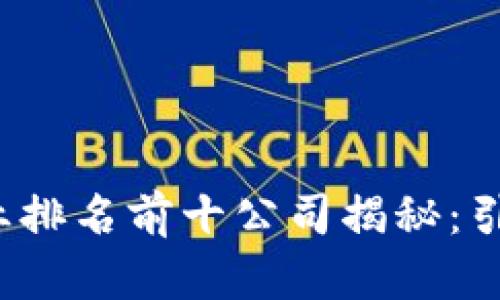 2023年区块链行业排名前十公司揭秘：引领数字经济的未来
