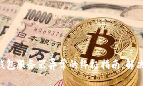 应对加密货币钱包服务器异常的终极指南:解决问题、保护资产
