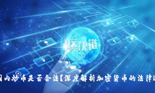 在国内炒币是否合法?深度解析加密货币的法律边界