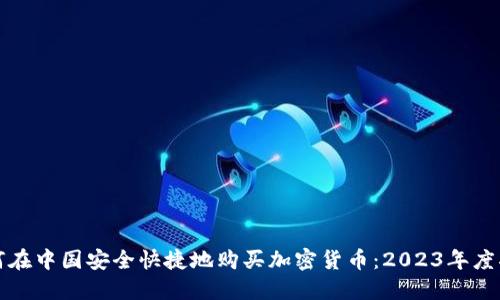 如何在中国安全快捷地购买加密货币:2023年度指南