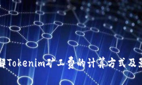 深入了解Tokenim矿工费的计算方式及影响因素