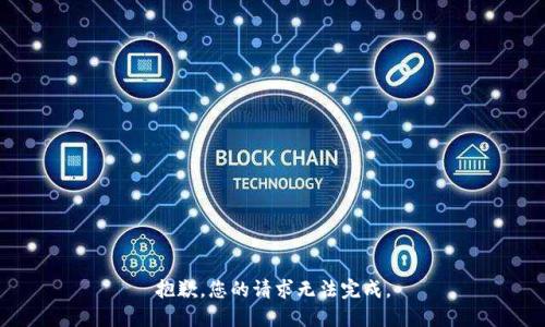 抱歉，您的请求无法完成。