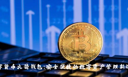数字货币火箭钱包:安全便捷的数字资产管理新选择