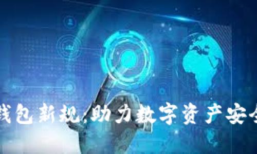 区块链钱包新规:助力数字资产安全与合规