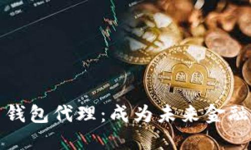 数字货币钱包代理:成为未来金融的引领者