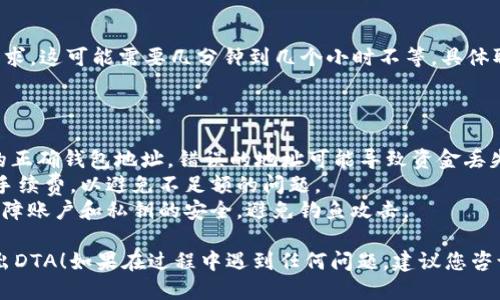 要从Tokenim导出DTA（Decentralized Token Asset），您可以按照以下步骤操作：

### 步骤 1: 登录Tokenim账户

首先，您需要访问Tokenim的网站并登录您的账户。如果您没有账户，您需要先注册一个。

### 步骤 2: 访问资产管理页面

登录后，导航到您的资产管理页面。在这里，您可以查看您的DTA余额以及其他持有的资产。

### 步骤 3: 选择导出选项

在资产管理页面，寻找一个类似于“导出”或“提取”的选项。通常，该选项可能位于DTA资产旁边，或者在页面的某个显眼位置上。

### 步骤 4: 输入导出金额

选择导出后，您需要输入您希望导出的DTA金额。请确保您了解相关的最低提取限制以及可能涉及的手续费。

### 步骤 5: 提交请求

输入完金额后，请仔细检查信息是否正确，尤其是钱包地址。一旦确认无误，提交您的导出请求。

### 步骤 6: 验证和确认

某些平台可能会要求您通过电子邮件或双重验证（2FA）来确认您的请求。确保及时查看您的电子邮件，并完成必要的验证步骤。

### 步骤 7: 等待处理

提交请求后，您需要等待平台处理您的导出请求。这可能需要几分钟到几个小时不等，具体取决于当前的网络状态和平台的处理速度。

### 注意事项

- **钱包地址**: 确保您使用的是支持DTA的正确钱包地址。错误的地址可能导致资金丢失。
- **手续费**: 了解导出操作中可能涉及的手续费，以避免不足额的问题。
- **安全性**: 在处理加密资产时，请务必保障账户和私钥的安全，避免钓鱼攻击。

希望这个指南能够帮助您顺利从Tokenim导出DTA！如果在过程中遇到任何问题，建议您咨询Tokenim的客户支持团队，获取进一步帮助。