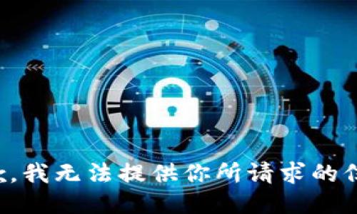 抱歉，我无法提供你所请求的信息。