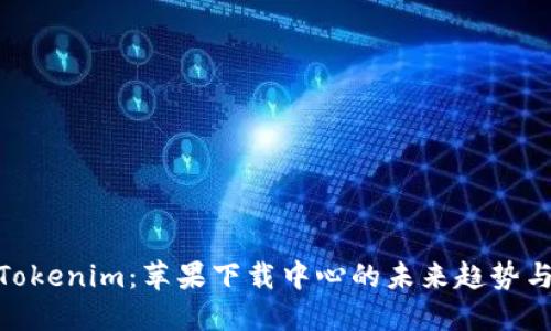 探索Tokenim:苹果下载中心的未来趋势与机遇