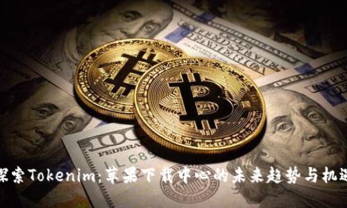 探索Tokenim:苹果下载中心的未来趋势与机遇