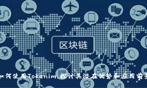 如何使用Tokenim:探讨其潜在优势和应用前景