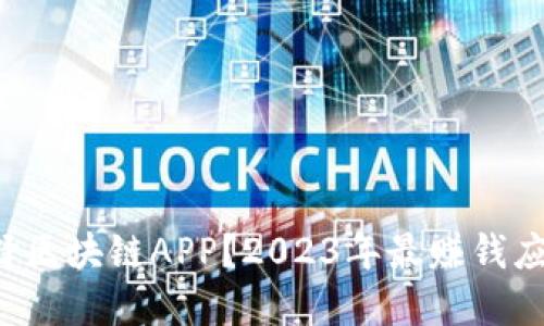如何选择区块链APP？2023年最赚钱应用推荐！